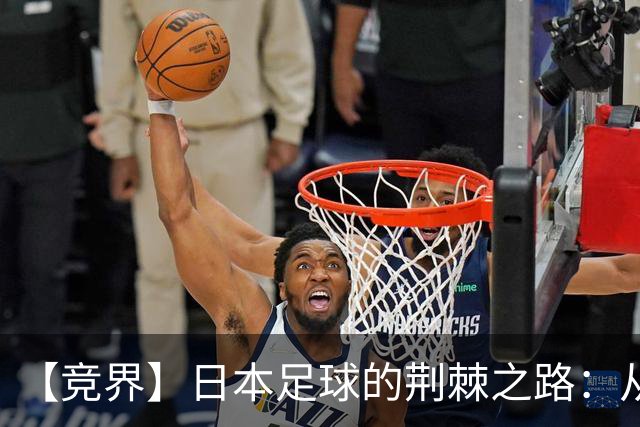 【竞界】日本足球的荆棘之路：从被嘲笑的学徒 到直面老师