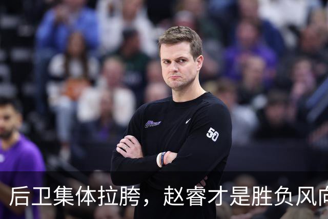 后卫集体拉胯，赵睿才是胜负风向标，进攻乏力郭士强为啥不用林葳