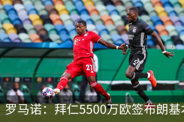 罗马诺：拜仁5500万欧签布朗基本谈妥，也接近签下塞巴里