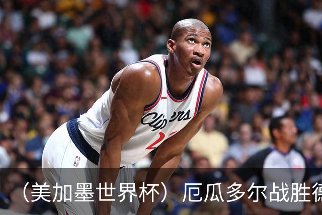 （美加墨世界杯）厄瓜多尔战胜德国晋级 科特迪瓦送库拉索出局