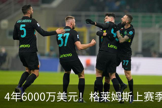 4年6000万美元！格莱姆斯上赛季场均13.4分3.6板3.3助 命中率45%