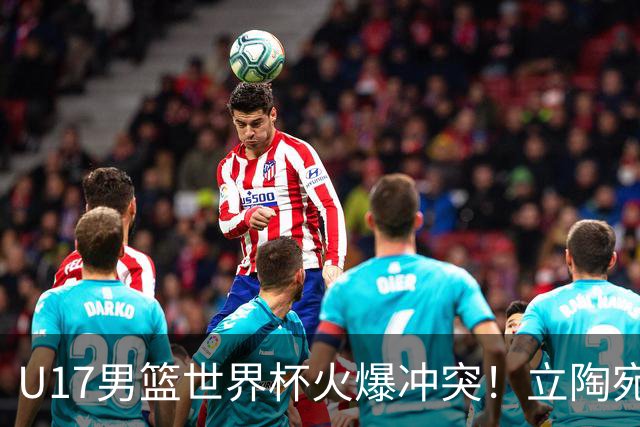U17男篮世界杯火爆冲突！立陶宛小将怒推张淳智引4人被驱离场